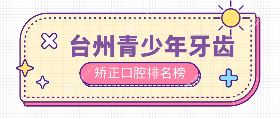 台州青少年牙齿矫正口腔排名榜