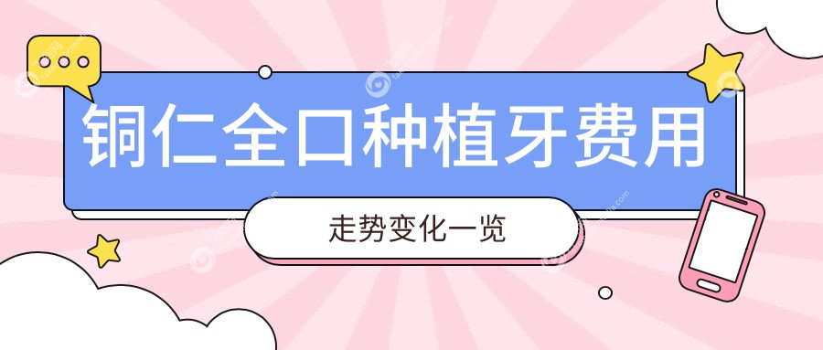 铜仁全口种植牙费用走势变化一览