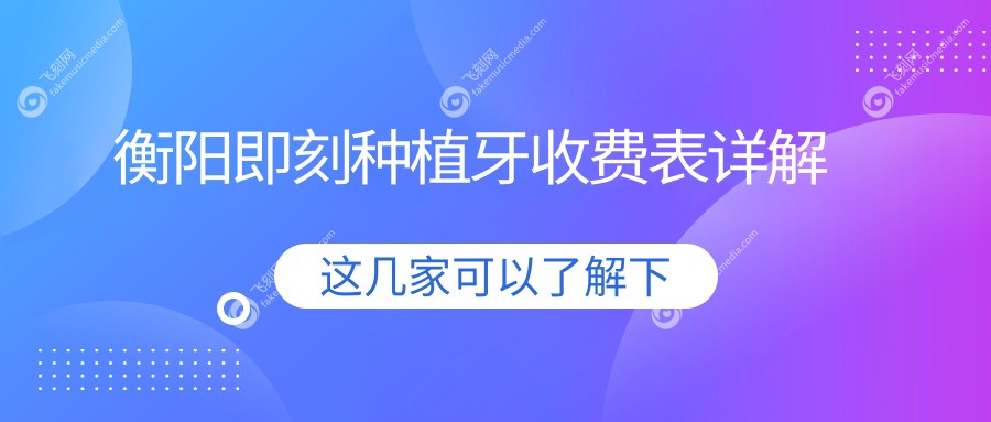衡阳即刻种植牙收费表详解
