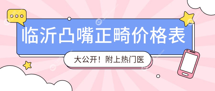 临沂凸嘴正畸价格表大公开！附上热门医院地址及费用详情