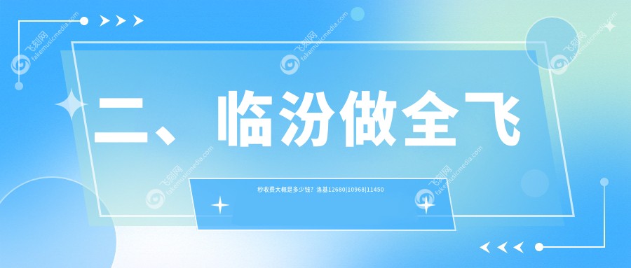 二、临汾做全飞秒收费大概是多少钱？洛基12680