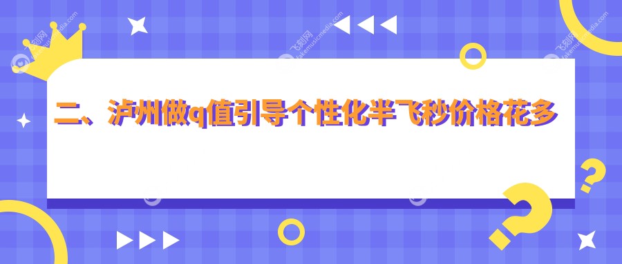 二、泸州做q值引导个性化半飞秒价格花多少钱？唯美视17598、15068、17099