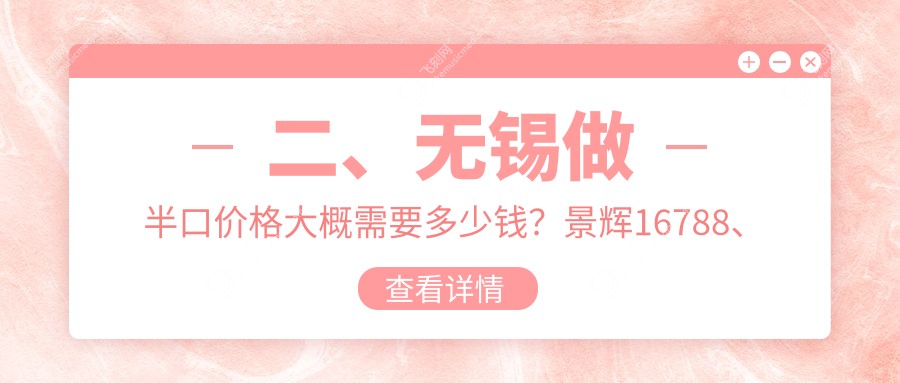 二、无锡做半口价格大概需要多少钱？景辉16788、澄美17759、佳士洁20559
