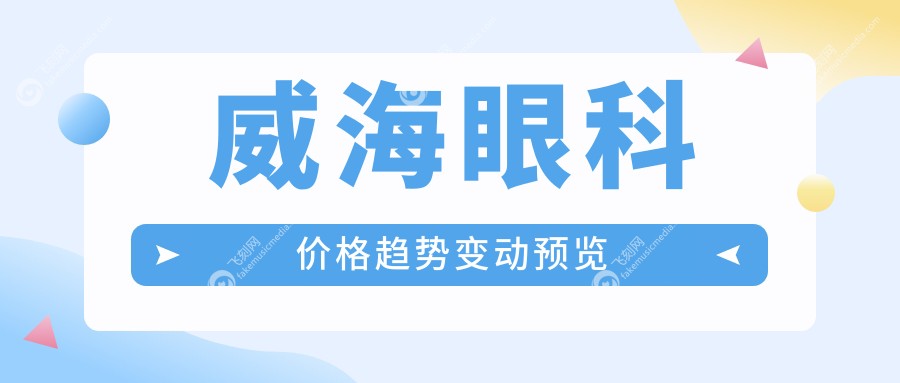 威海眼科价格趋势变动预览