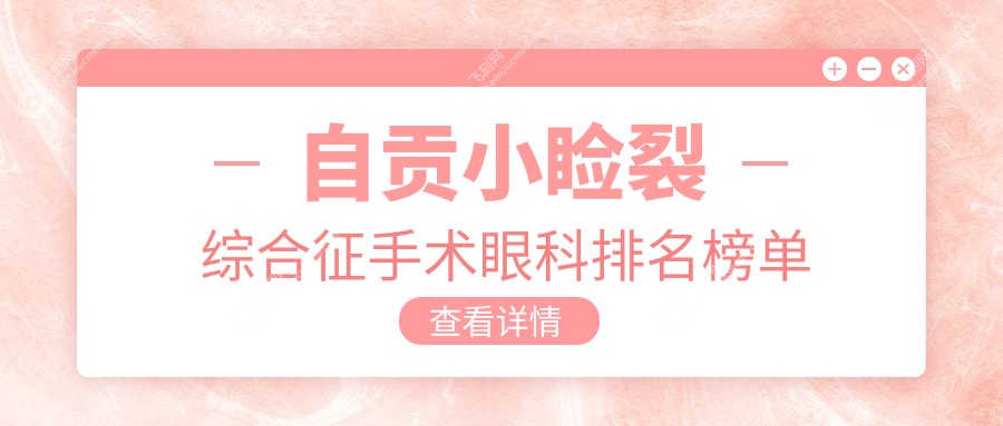 自贡地区专业眼科医院排名：小睑裂综合征手术推荐，附价格表详情