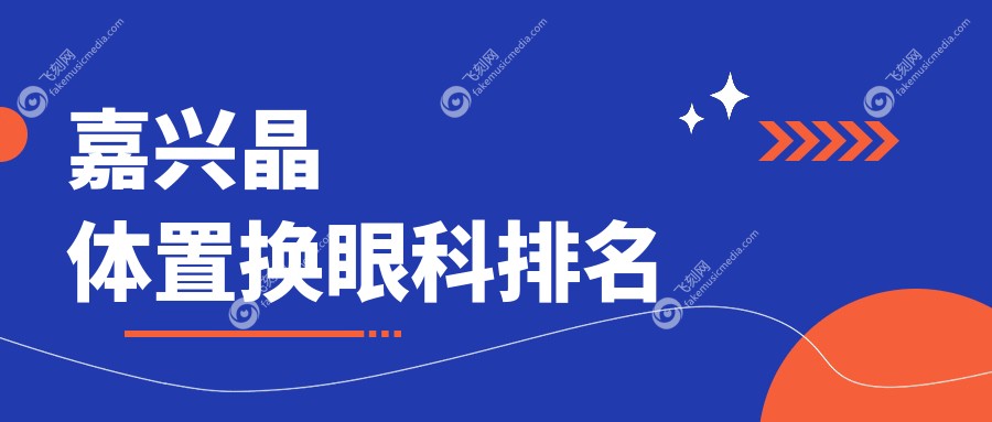 浙江嘉兴晶体置换眼科手术医院排名：嘉兴爱尔眼科医院备受推崇