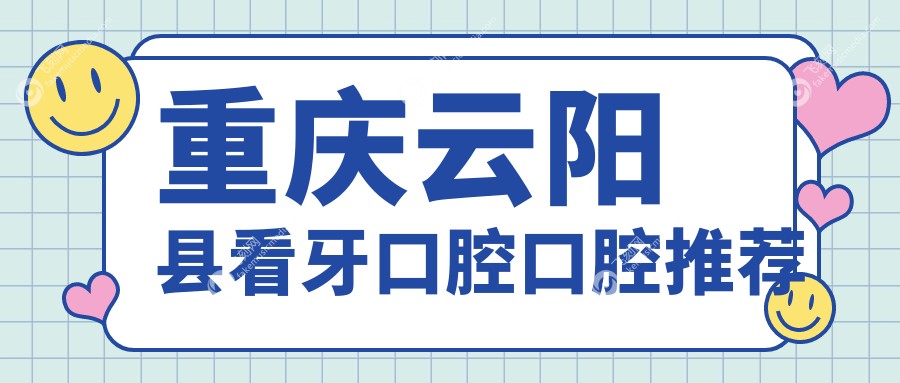 重庆云阳县看牙口腔口腔推荐
