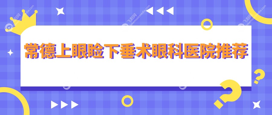 常德上眼睑下垂术眼科医院推荐