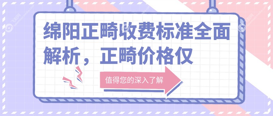 绵阳正畸收费标准全面解析，正畸价格仅需3000元起，性价比之选！