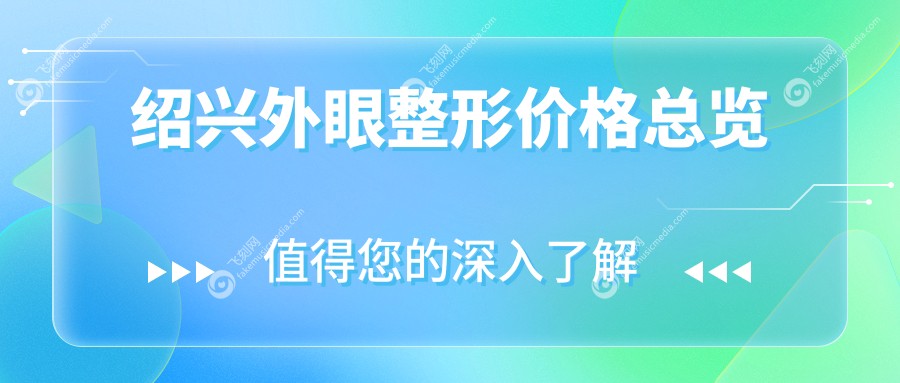 绍兴外眼整形价格揭秘：近视9800元起，白内障5000元，眼睑内翻矫正仅需5000元