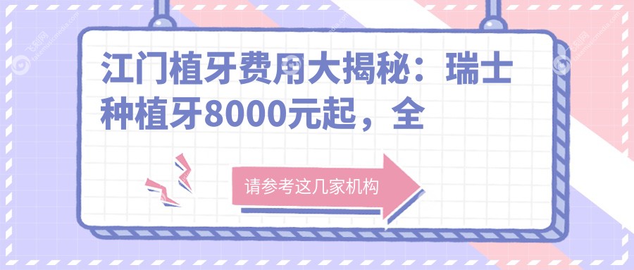 江门植牙费用大揭秘：瑞士种植牙8000元起，全瓷牙冠1000元，无挂钩假牙仅需5000元