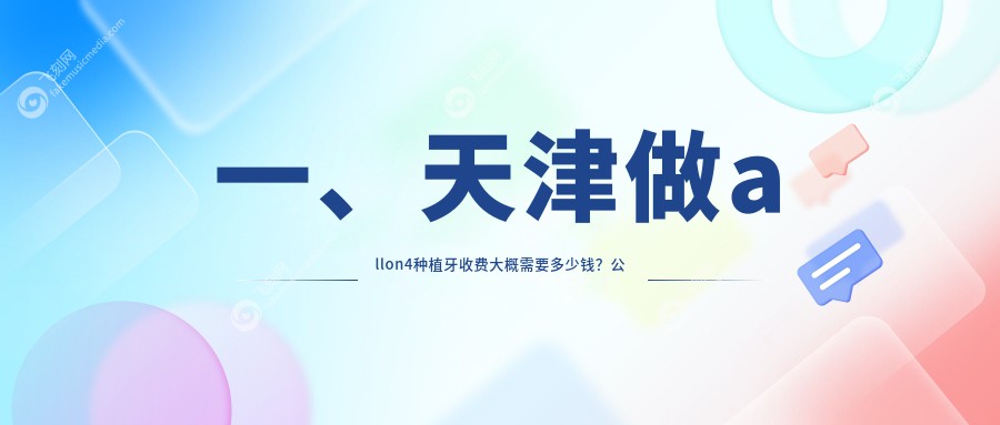 一、天津做allon4种植牙收费大概需要多少钱？公布2025天津allon4种植牙价目表