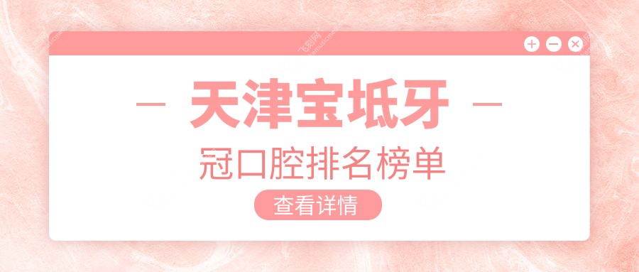 天津宝坻区牙冠修复医院排名出炉 东方口腔实力上榜备受推荐
