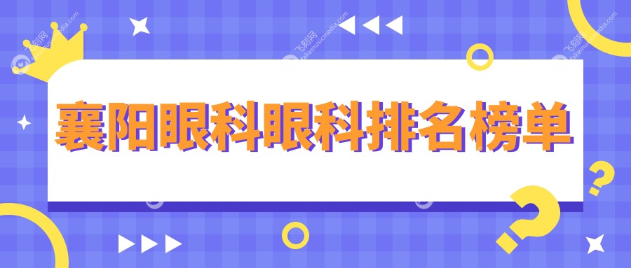 襄阳眼科医院排名推荐 近视矫正等眼科项目仅需5000元起