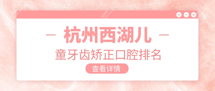 杭州西湖儿童牙齿矫正口腔排名