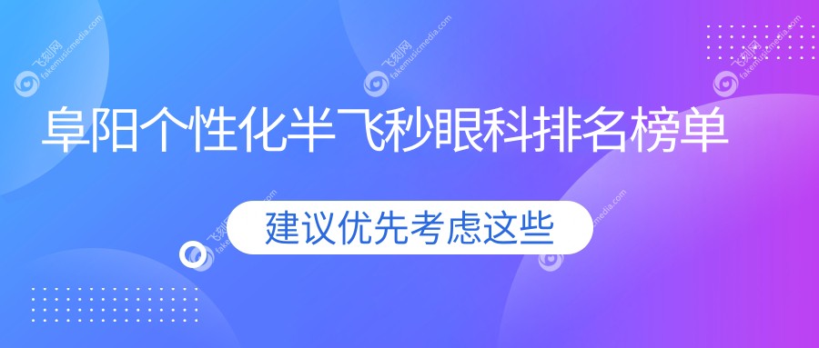 阜阳个性化半飞秒眼科手术医院推荐，哪家专业？附详细价格表