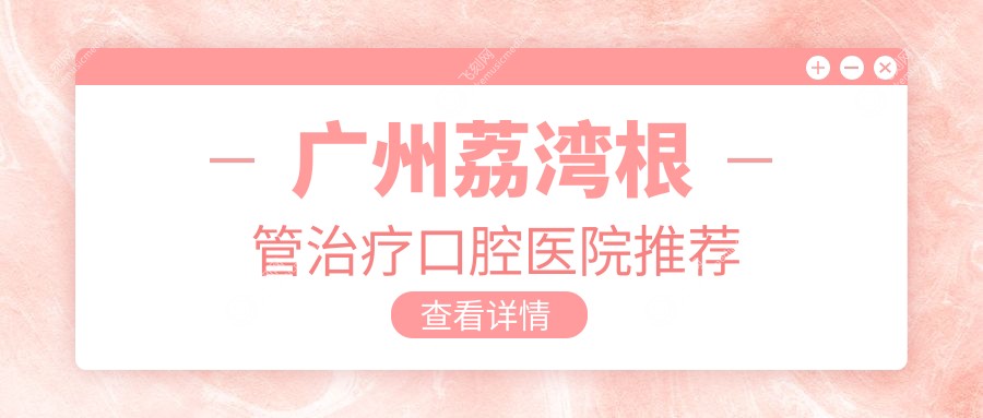广州荔湾根管治疗口腔医院推荐