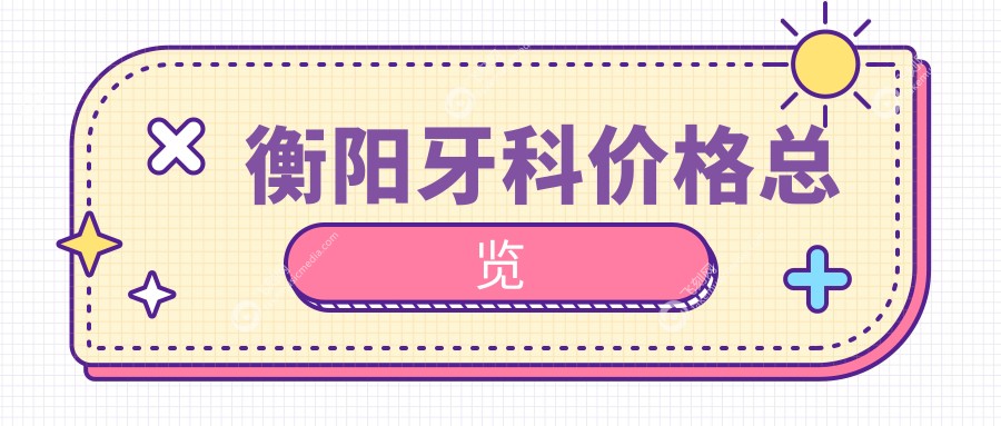湖南衡阳牙科收费标准全解析，这些知名口腔机构收费如何？含欧亚协合、养云科尔雅等10家