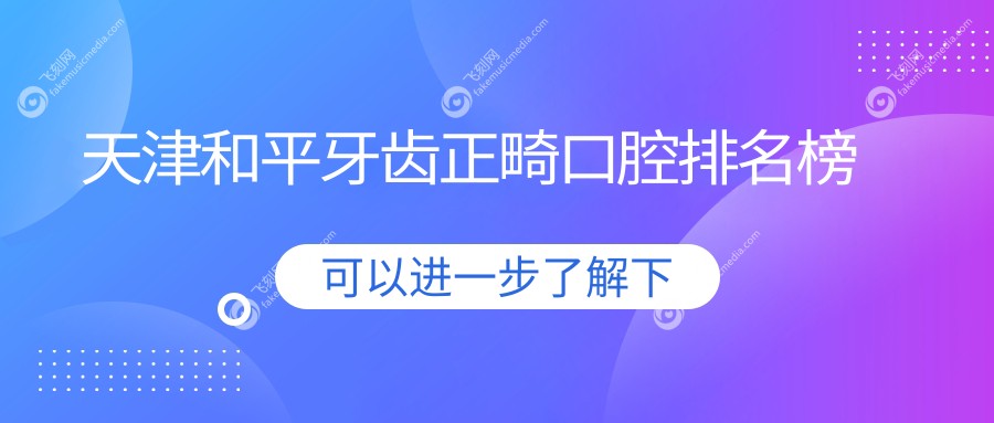 天津和平牙齿正畸口腔排名榜