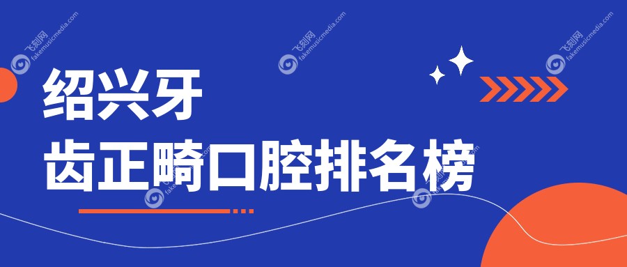 绍兴牙齿正畸口腔排名榜