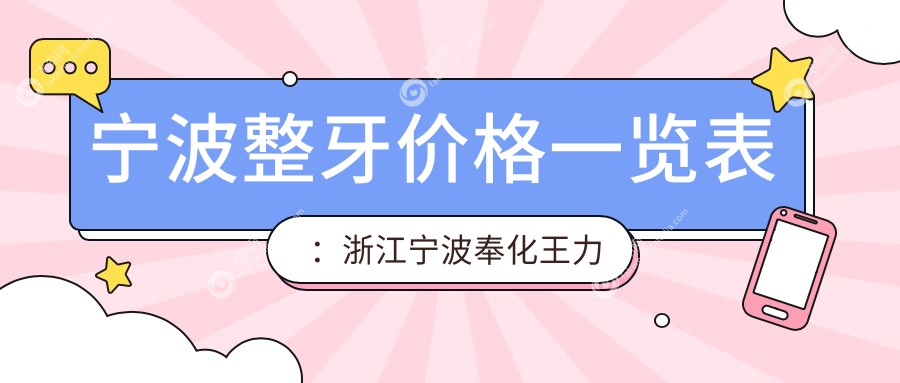 宁波整牙价格一览表：浙江宁波奉化王力山与象山虹海口腔门诊费用详解