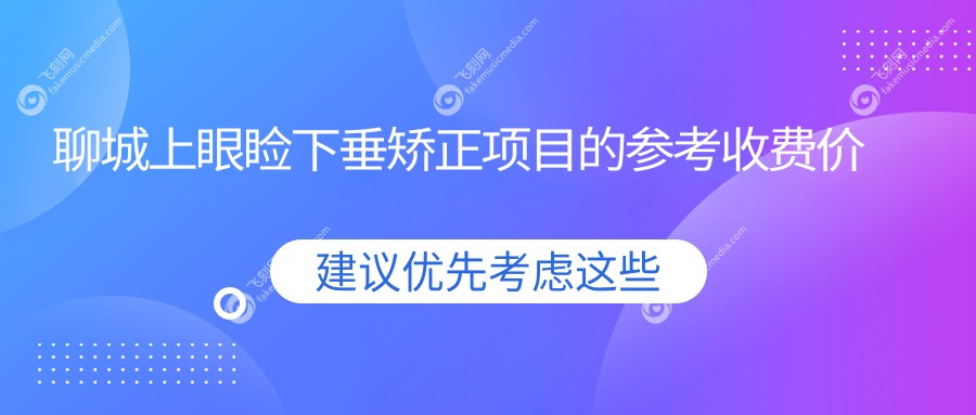聊城上眼睑下垂矫正项目的参考收费价格表