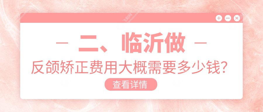二、临沂做反颌矫正费用大概需要多少钱？爱牙19088/益宏22699/惠娟21288