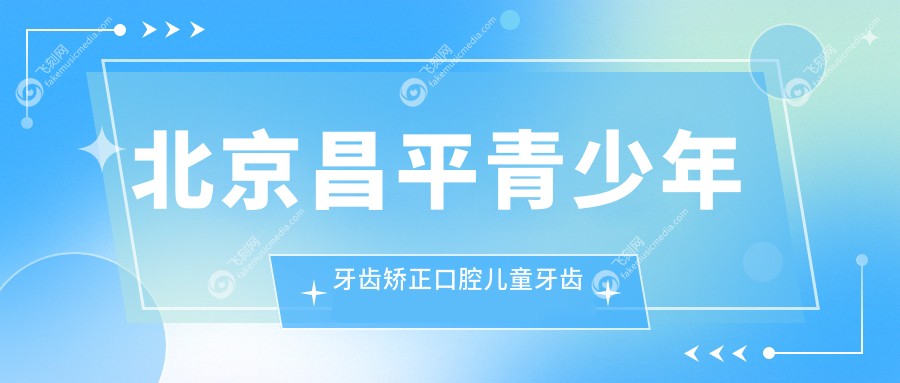 北京昌平青少年牙齿矫正口腔儿童牙齿矫正建议
