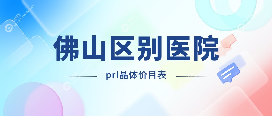 佛山区别医院prl晶体价目表