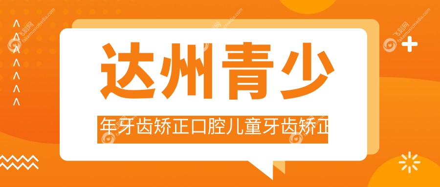 达州青少年牙齿矫正口腔儿童牙齿矫正建议