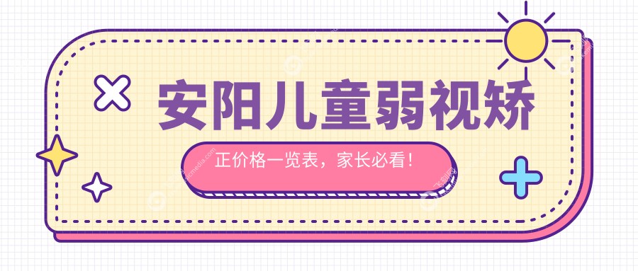 安阳儿童弱视矫正价格一览表,家长必看!附医院地址详情