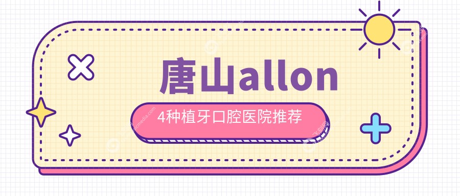 唐山allon4种植牙口腔医院推荐