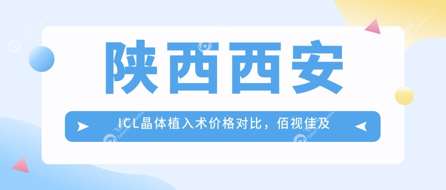 陕西西安ICL晶体植入术价格对比，佰视佳及多地华厦等十家眼科费用详解