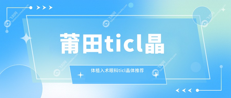 莆田ticl晶体植入术眼科ticl晶体推荐