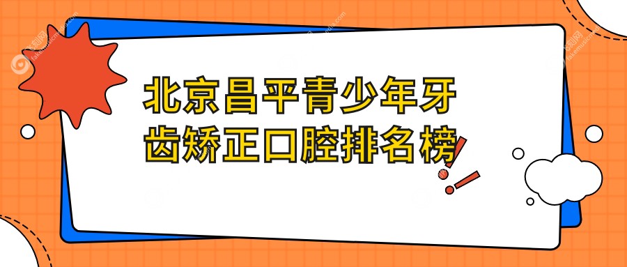 北京昌平青少年牙齿矫正口腔排名榜