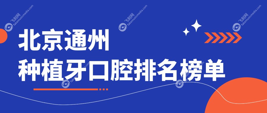北京通州区种植牙优选推荐：京通、齿康、维嘉通州分院等前五医院详解