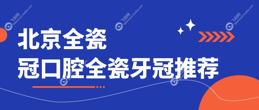 北京全瓷冠口腔全瓷牙冠推荐