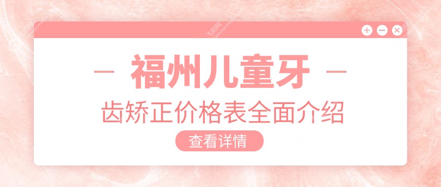 福州儿童牙齿矫正价格表全面介绍