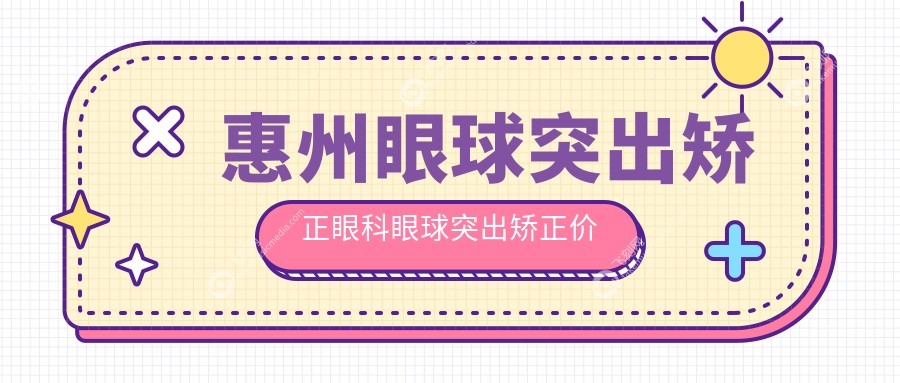 惠州眼球突出矫正眼科眼球突出矫正价目表
