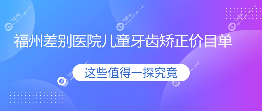 福州差别医院儿童牙齿矫正价目单