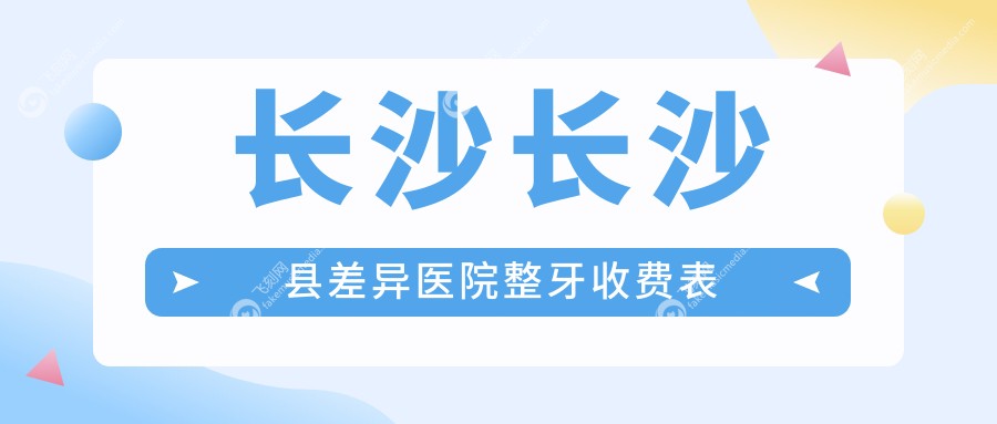 长沙长沙县差异医院整牙收费表