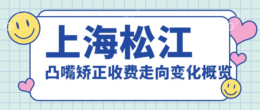 上海松江凸嘴矫正收费走向变化概览