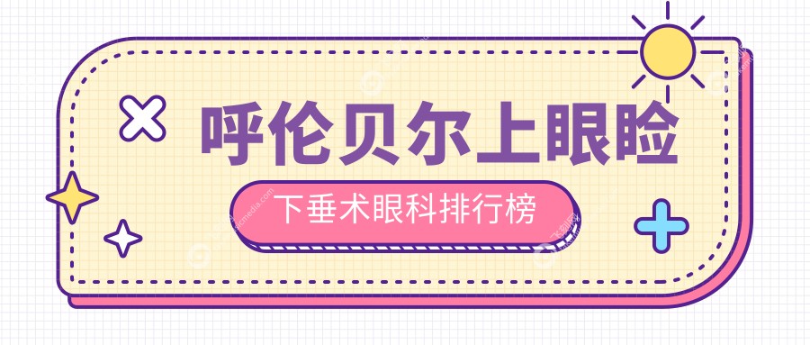 呼伦贝尔上眼睑下垂术眼科排行榜