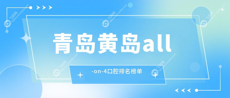 青岛黄岛all-on-4口腔排名榜单