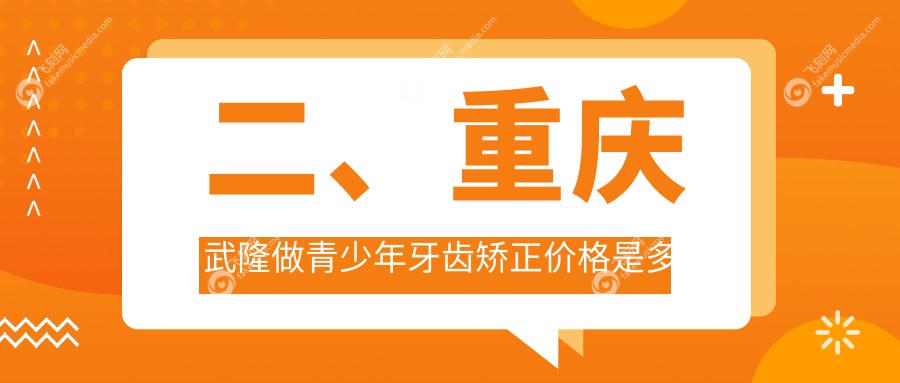 二、重庆武隆做青少年牙齿矫正价格是多少?王静谊6069、李晓玲5850、刘道康6460