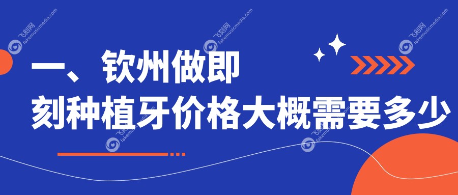 一、钦州做即刻种植牙价格大概需要多少钱？揭晓2025钦州即刻种植牙价格表