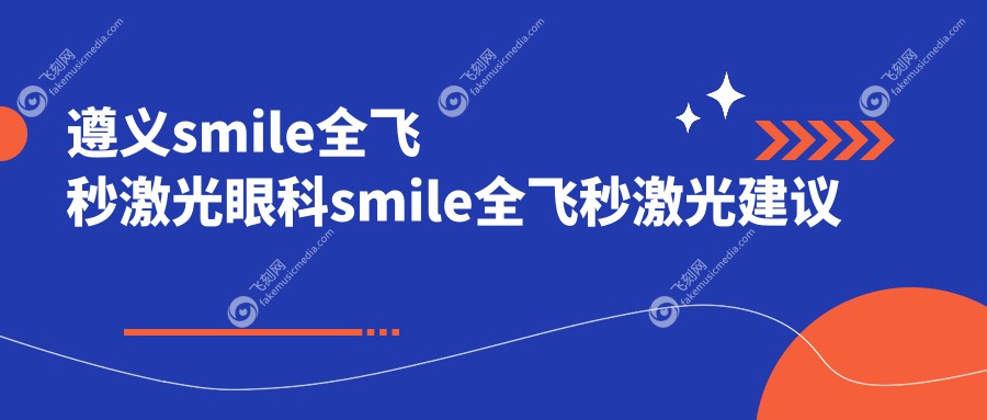 遵义smile全飞秒激光眼科smile全飞秒激光建议
