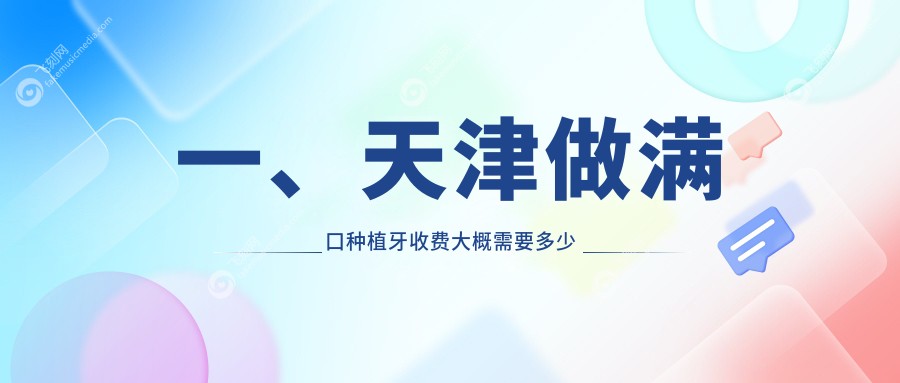 一、天津做满口种植牙收费大概需要多少钱？更新2025天津满口种植牙价目单