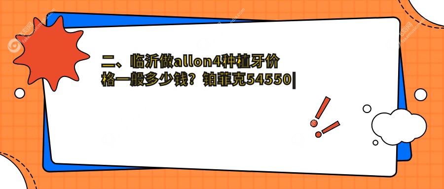 二、临沂做allon4种植牙价格一般多少钱？铂菲克54550