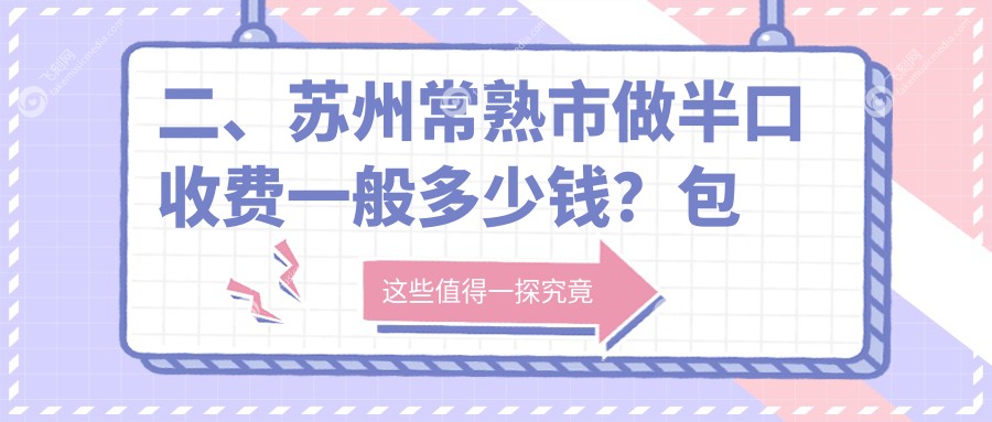 二、苏州常熟市做半口收费一般多少钱？包兴隆17380、雅康门诊19299、包公大18559